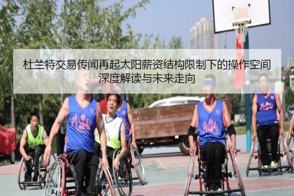 杜兰特交易传闻再起太阳薪资结构限制下的操作空间深度解读与未来走向